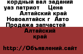 кордный вал заданий.уаз патриот  › Цена ­ 2 000 - Алтайский край, Новоалтайск г. Авто » Продажа запчастей   . Алтайский край